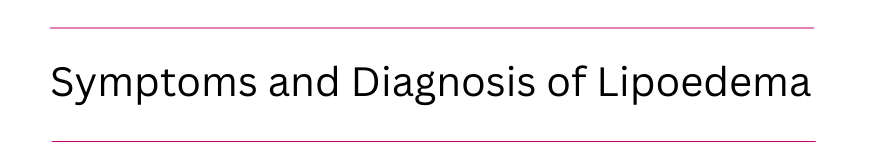 Symptoms and Diagnosis of Lipoedema